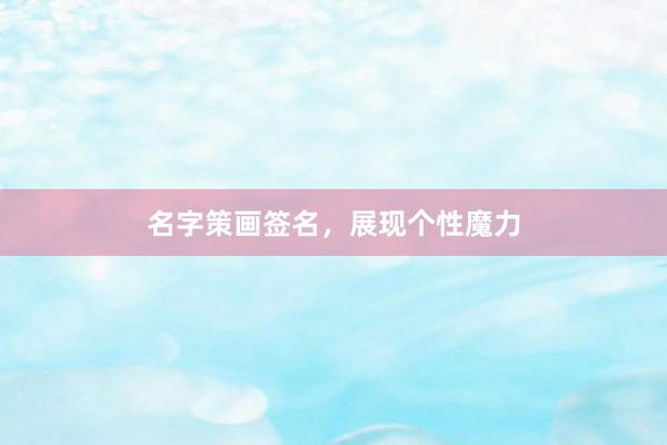 名字策画签名，展现个性魔力