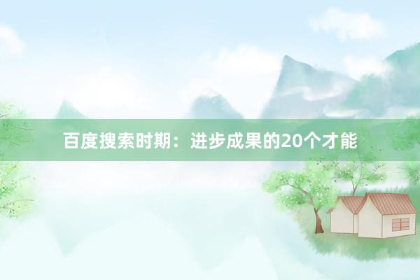 百度搜索时期：进步成果的20个才能